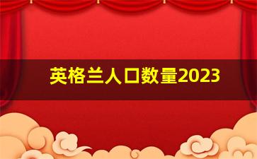 英格兰人口数量2023