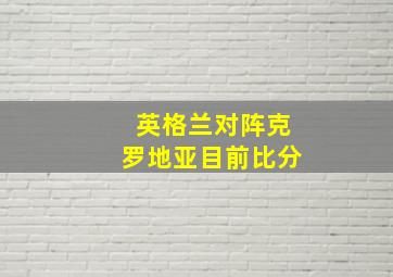 英格兰对阵克罗地亚目前比分