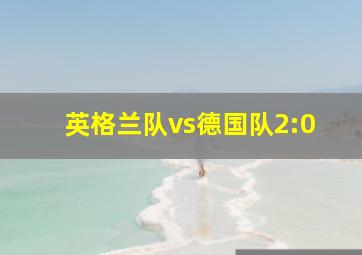 英格兰队vs德国队2:0