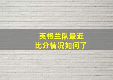 英格兰队最近比分情况如何了