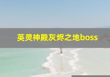 英灵神殿灰烬之地boss