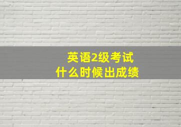 英语2级考试什么时候出成绩