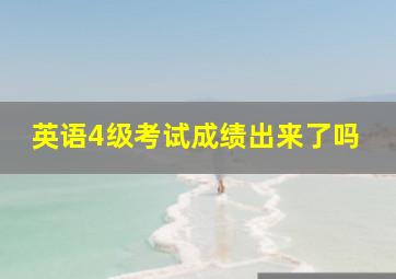 英语4级考试成绩出来了吗