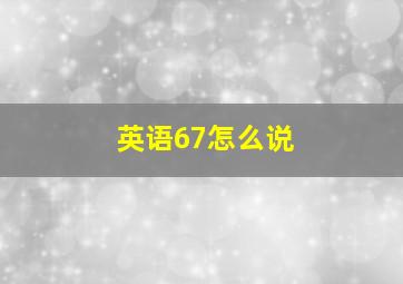 英语67怎么说