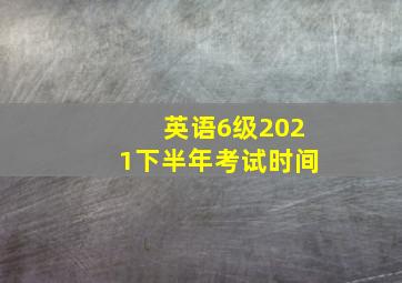 英语6级2021下半年考试时间