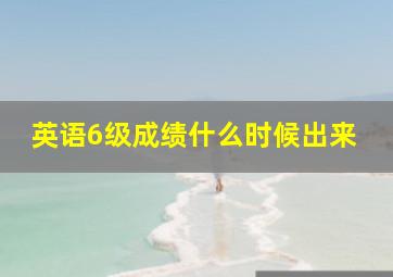 英语6级成绩什么时候出来