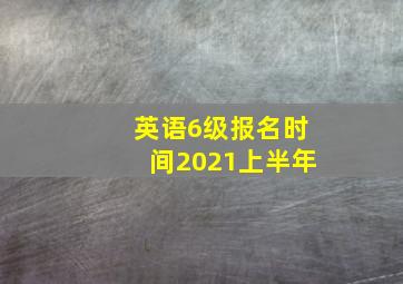 英语6级报名时间2021上半年