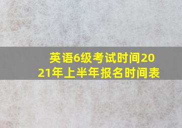 英语6级考试时间2021年上半年报名时间表