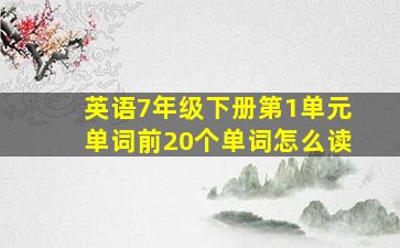 英语7年级下册第1单元单词前20个单词怎么读