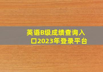 英语B级成绩查询入口2023年登录平台