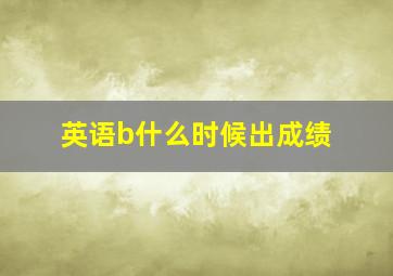 英语b什么时候出成绩