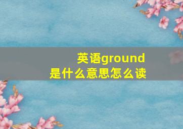 英语ground是什么意思怎么读