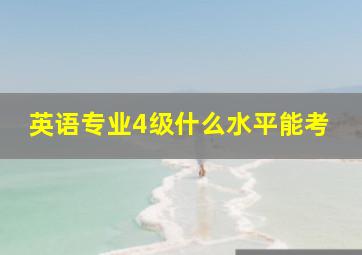 英语专业4级什么水平能考