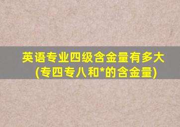 英语专业四级含金量有多大(专四专八和*的含金量)