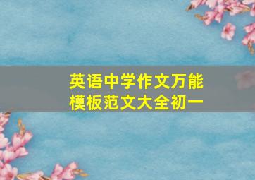 英语中学作文万能模板范文大全初一