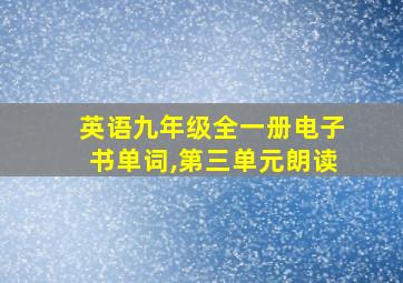 英语九年级全一册电子书单词,第三单元朗读