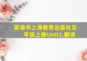 英语书上海教育出版社五年级上册Unit2,翻译