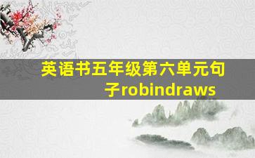 英语书五年级第六单元句子robindraws