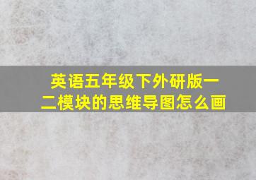 英语五年级下外研版一二模块的思维导图怎么画