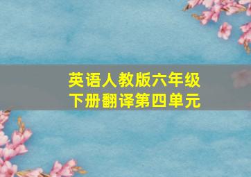 英语人教版六年级下册翻译第四单元