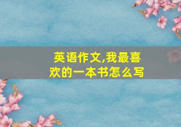 英语作文,我最喜欢的一本书怎么写