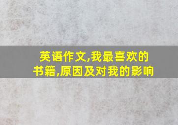 英语作文,我最喜欢的书籍,原因及对我的影响