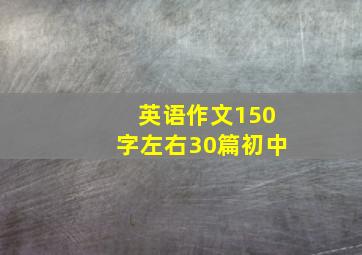 英语作文150字左右30篇初中