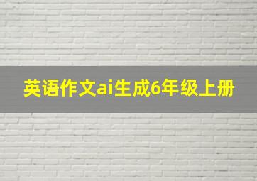 英语作文ai生成6年级上册