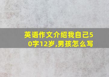 英语作文介绍我自己50字12岁,男孩怎么写