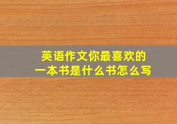 英语作文你最喜欢的一本书是什么书怎么写