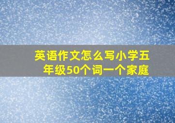 英语作文怎么写小学五年级50个词一个家庭