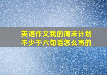 英语作文我的周末计划不少于六句话怎么写的