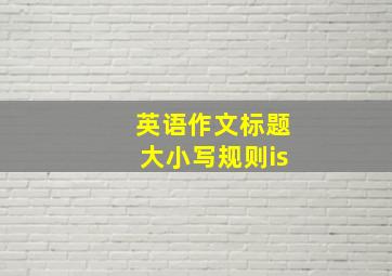 英语作文标题大小写规则is