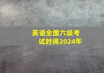 英语全国六级考试时间2024年