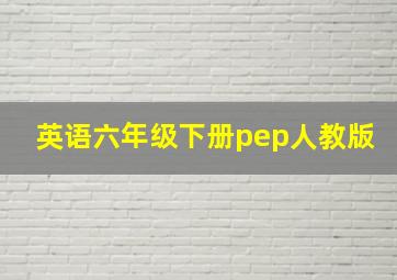 英语六年级下册pep人教版