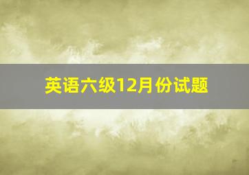 英语六级12月份试题