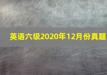 英语六级2020年12月份真题