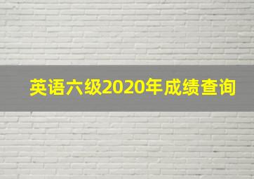 英语六级2020年成绩查询