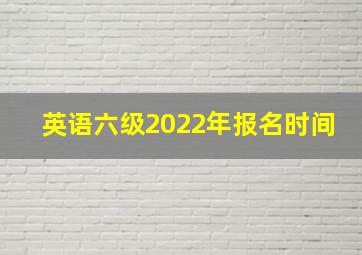 英语六级2022年报名时间