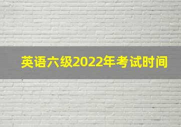 英语六级2022年考试时间