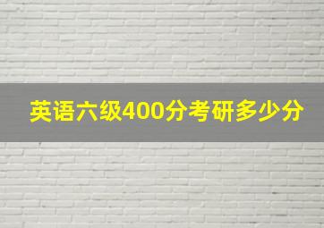 英语六级400分考研多少分