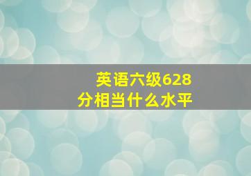 英语六级628分相当什么水平