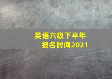 英语六级下半年报名时间2021