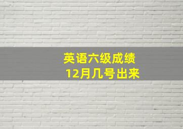 英语六级成绩12月几号出来