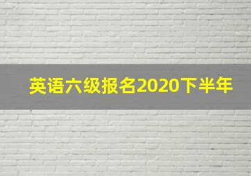 英语六级报名2020下半年