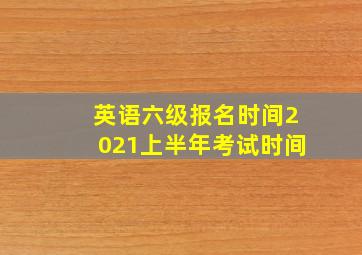 英语六级报名时间2021上半年考试时间