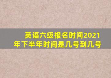 英语六级报名时间2021年下半年时间是几号到几号