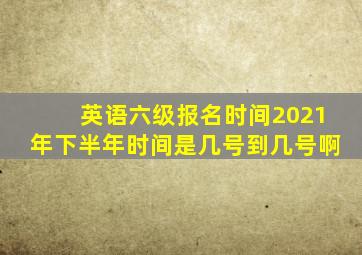 英语六级报名时间2021年下半年时间是几号到几号啊