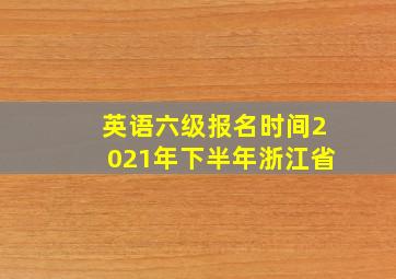 英语六级报名时间2021年下半年浙江省