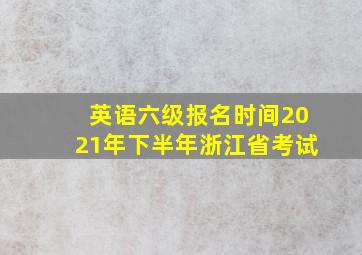 英语六级报名时间2021年下半年浙江省考试